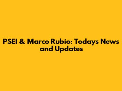 PSEI & Marco Rubio: Today's News and Updates