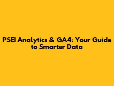 PSEI Analytics & GA4: Your Guide to Smarter Data