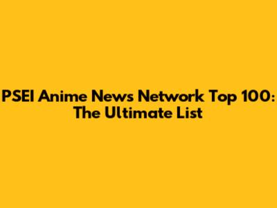 PSEI Anime News Network Top 100: The Ultimate List
