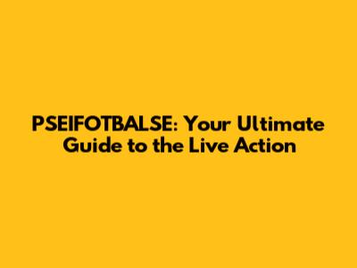 PSEIFOTBALSE: Your Ultimate Guide to the Live Action