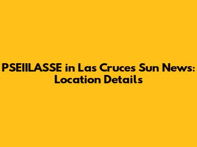 PSEIILASSE in Las Cruces Sun News: Location Details