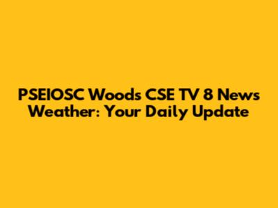 PSEIOSC Woods CSE TV 8 News Weather: Your Daily Update