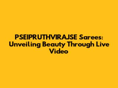 PSEIPRUTHVIRAJSE Sarees: Unveiling Beauty Through Live Video
