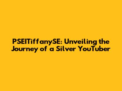 PSEITiffanySE: Unveiling the Journey of a Silver YouTuber
