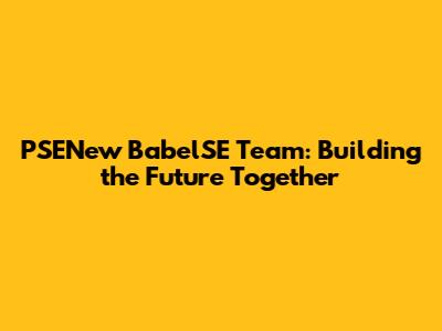 PSENew BabelSE Team: Building the Future Together