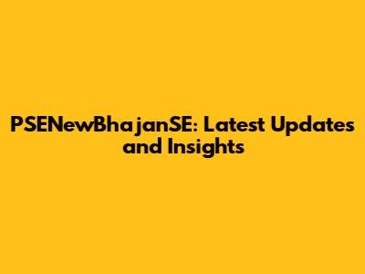PSENewBhajanSE: Latest Updates and Insights