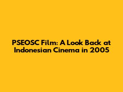 PSEOSC Film: A Look Back at Indonesian Cinema in 2005