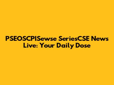 PSEOSCPISewse SeriesCSE News Live: Your Daily Dose