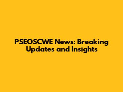 PSEOSCWE News: Breaking Updates and Insights