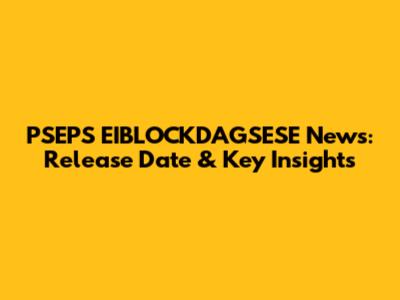 PSEPS EIBLOCKDAGSESE News: Release Date & Key Insights