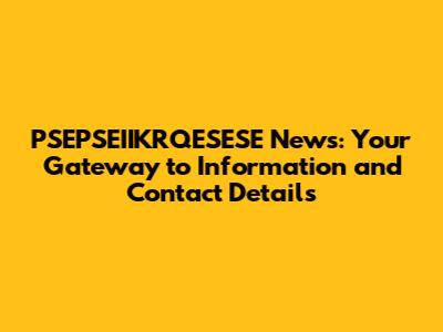PSEPSEIIKRQESESE News: Your Gateway to Information and Contact Details