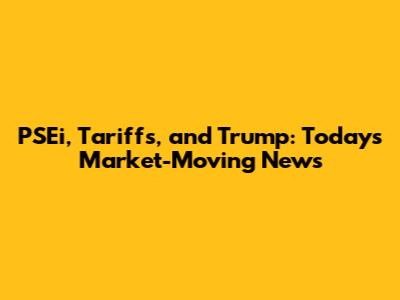 PSEi, Tariffs, and Trump: Today's Market-Moving News
