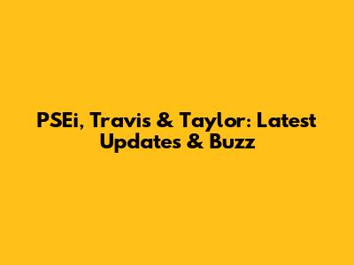 PSEi, Travis & Taylor: Latest Updates & Buzz