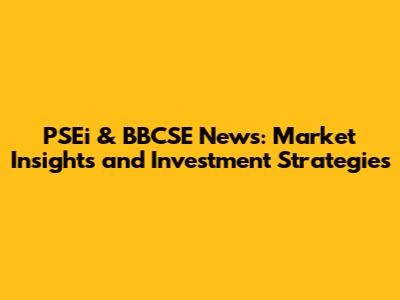 PSEi & BBCSE News: Market Insights and Investment Strategies