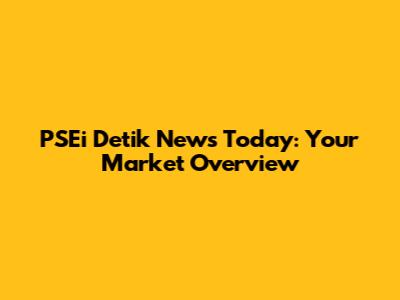 PSEi Detik News Today: Your Market Overview