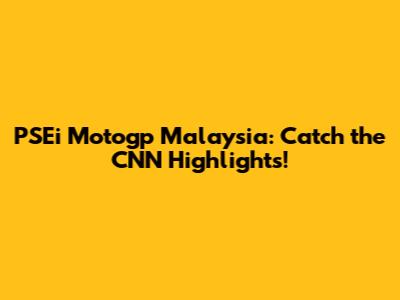 PSEi Motogp Malaysia: Catch the CNN Highlights!