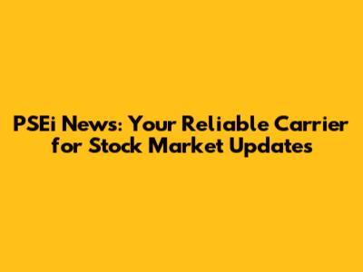 PSEi News: Your Reliable Carrier for Stock Market Updates