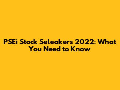 PSEi Stock Seleakers 2022: What You Need to Know