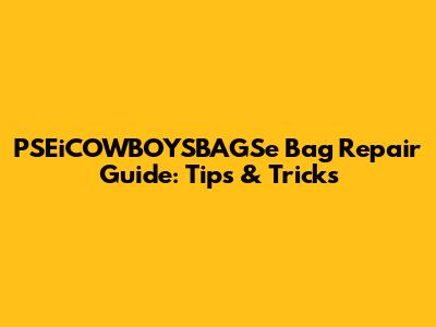 PSEiCOWBOYSBAGSe Bag Repair Guide: Tips & Tricks