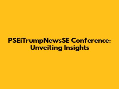 PSEiTrumpNewsSE Conference: Unveiling Insights