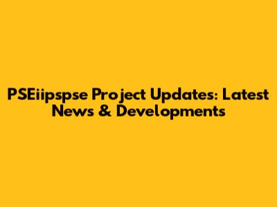 PSEiipspse Project Updates: Latest News & Developments