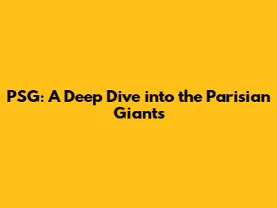 PSG: A Deep Dive into the Parisian Giants