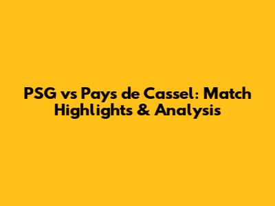 PSG vs Pays de Cassel: Match Highlights & Analysis