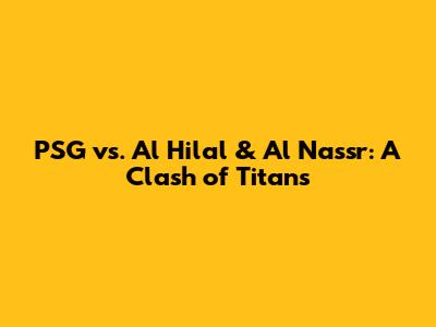 PSG vs. Al Hilal & Al Nassr: A Clash of Titans