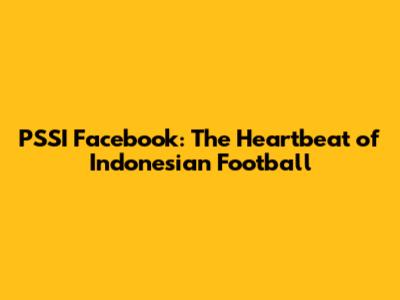 PSSI Facebook: The Heartbeat of Indonesian Football