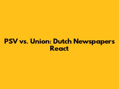 PSV vs. Union: Dutch Newspapers React