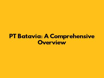 PT Batavia: A Comprehensive Overview