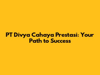 PT Divya Cahaya Prestasi: Your Path to Success