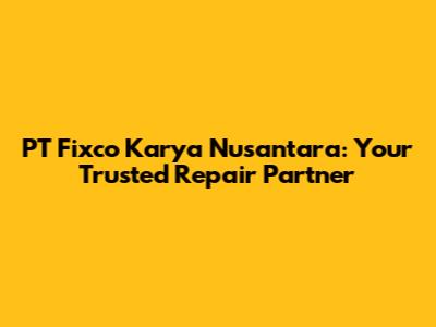 PT Fixco Karya Nusantara: Your Trusted Repair Partner