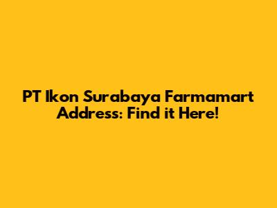 PT Ikon Surabaya Farmamart Address: Find it Here!