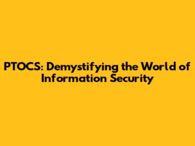 PTOCS: Demystifying the World of Information Security