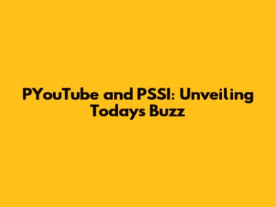 PYouTube and PSSI: Unveiling Today's Buzz