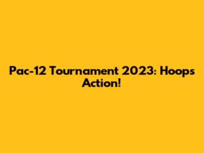 Pac-12 Tournament 2023: Hoops Action!