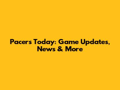 Pacers Today: Game Updates, News & More