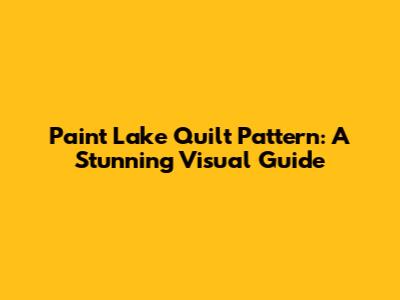 Paint Lake Quilt Pattern: A Stunning Visual Guide