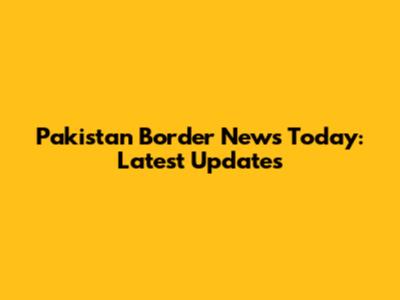 Pakistan Border News Today: Latest Updates