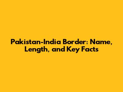 Pakistan-India Border: Name, Length, and Key Facts