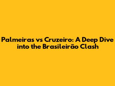 Palmeiras vs Cruzeiro: A Deep Dive into the Brasileirão Clash