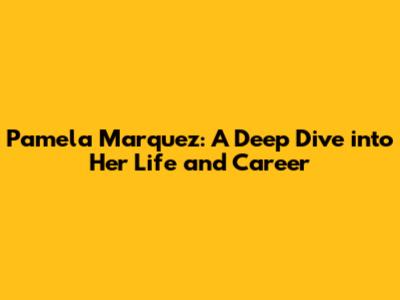 Pamela Marquez: A Deep Dive into Her Life and Career
