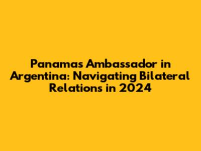 Panama's Ambassador in Argentina: Navigating Bilateral Relations in 2024