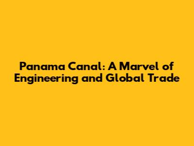 Panama Canal: A Marvel of Engineering and Global Trade