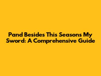 Pand Besides This Season's My Sword: A Comprehensive Guide