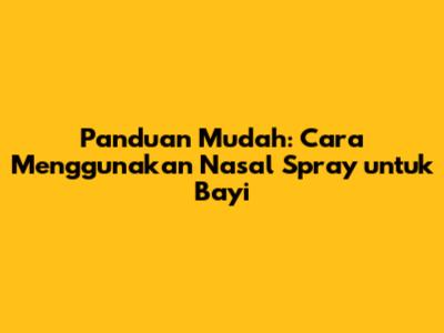 Panduan Mudah: Cara Menggunakan Nasal Spray untuk Bayi
