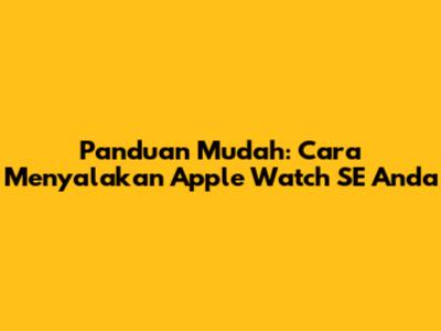 Panduan Mudah: Cara Menyalakan Apple Watch SE Anda