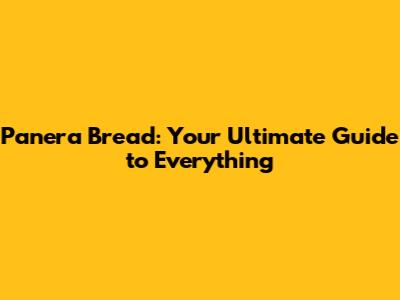 Panera Bread: Your Ultimate Guide to Everything
