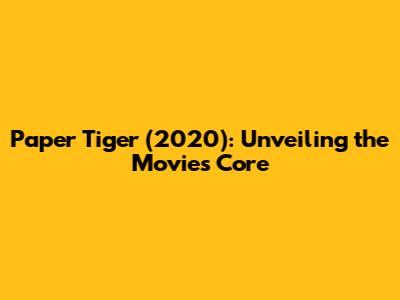 Paper Tiger (2020): Unveiling the Movie's Core